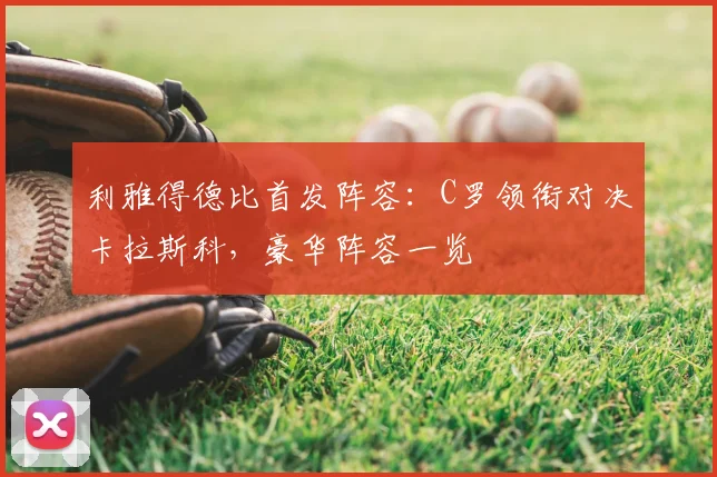 利雅得德比首发阵容：C罗领衔对决卡拉斯科，豪华阵容一览