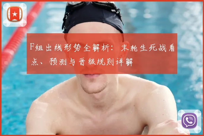 F组出线形势全解析：末轮生死战看点、预测与晋级规则详解