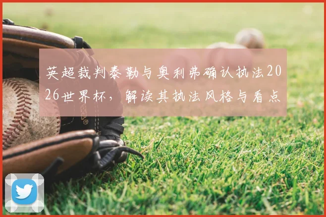 英超裁判泰勒与奥利弗确认执法2026世界杯，解读其执法风格与看点