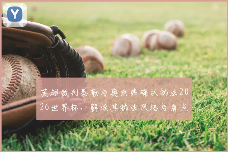 英超裁判泰勒与奥利弗确认执法2026世界杯，解读其执法风格与看点